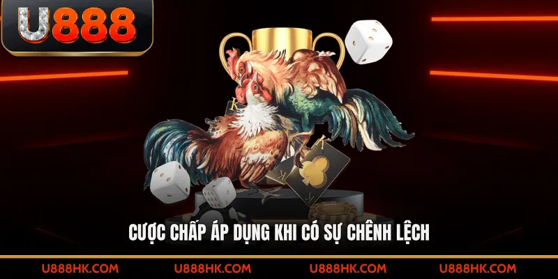 Cược chấp áp dụng khi có sự chênh lệch