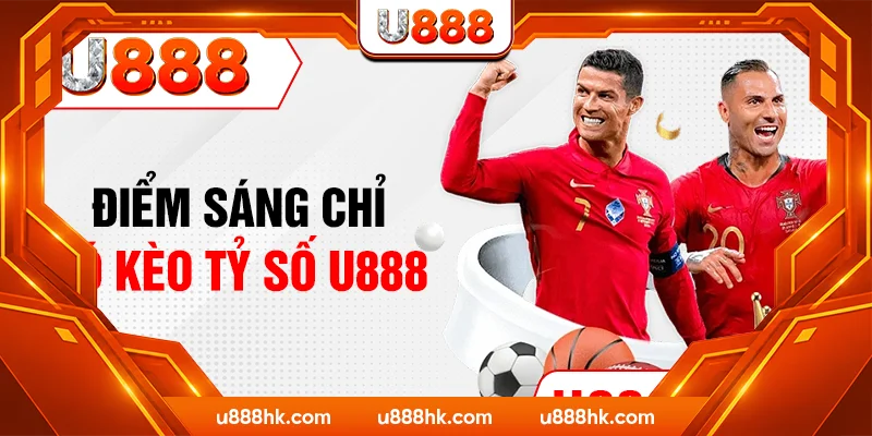 Điểm sáng chỉ có kèo tỷ số U888 Điểm sáng chỉ có kèo tỷ số U888